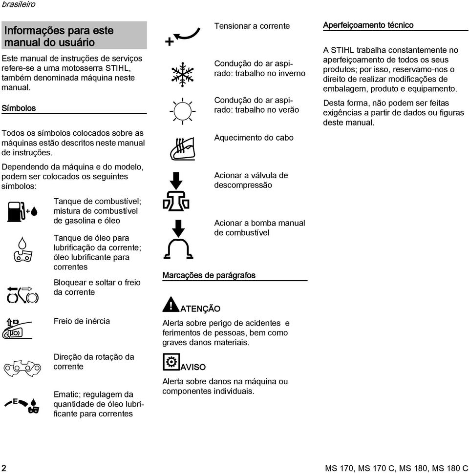 Dependendo da máquina e do modelo, podem ser colocados os seguintes símbolos: Tanque de combustível; mistura de combustível de gasolina e óleo Tanque de óleo para lubrificação da corrente; óleo