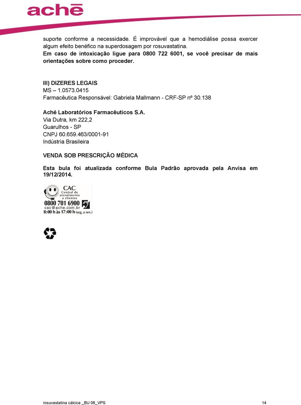 0415 Farmacêutica Responsável: Gabriela Mallmann - CRF-SP nº 30.138 Aché Laboratórios Farmacêuticos S.A. Via Dutra, km 222,2 Guarulhos - SP CNPJ 60.