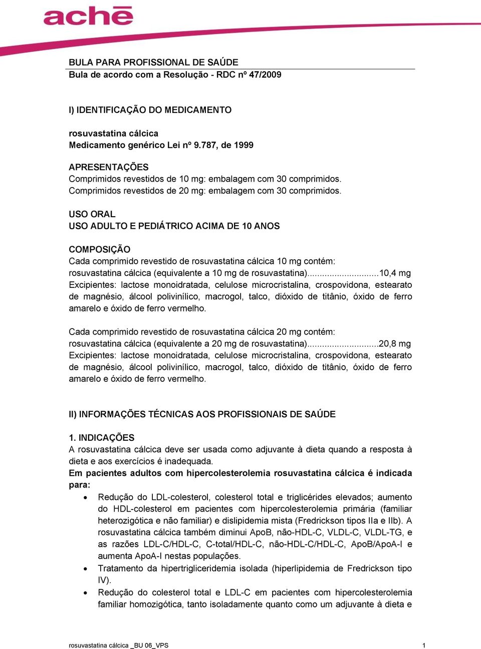 USO ORAL USO ADULTO E PEDIÁTRICO ACIMA DE 10 ANOS COMPOSIÇÃO Cada comprimido revestido de rosuvastatina cálcica 10 mg contém: rosuvastatina cálcica (equivalente a 10 mg de rosuvastatina).