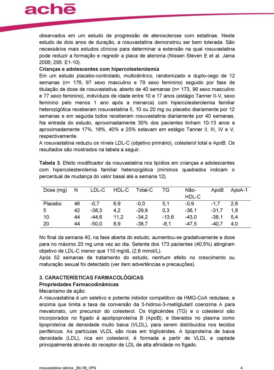 Crianças e adolescentes com hipercolesterolemia Em um estudo placebo-controlado, multicêntrico, randomizado e duplo-cego de 12 semanas (n= 176, 97 sexo masculino e 79 sexo feminino) seguido por fase