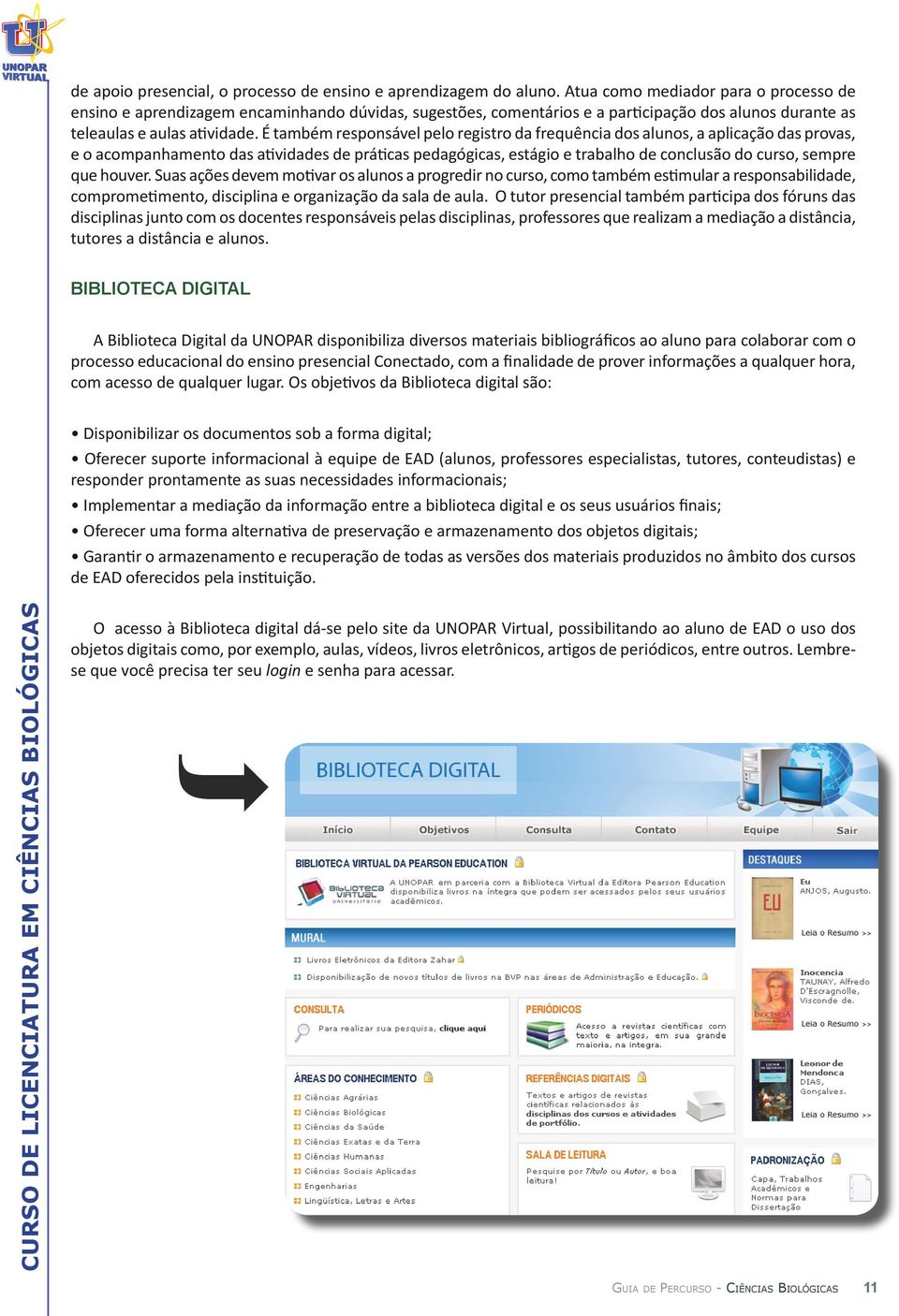 É também responsável pelo registro da frequência dos alunos, a aplicação das provas, e o acompanhamento das atividades de práticas pedagógicas, estágio e trabalho de conclusão do curso, sempre que