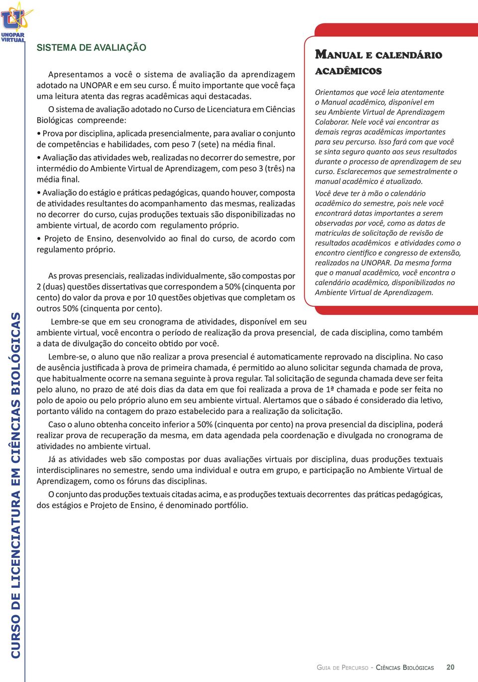 O sistema de avaliação adotado no Curso de Licenciatura em Ciências Biológicas compreende: Prova por disciplina, aplicada presencialmente, para avaliar o conjunto de competências e habilidades, com