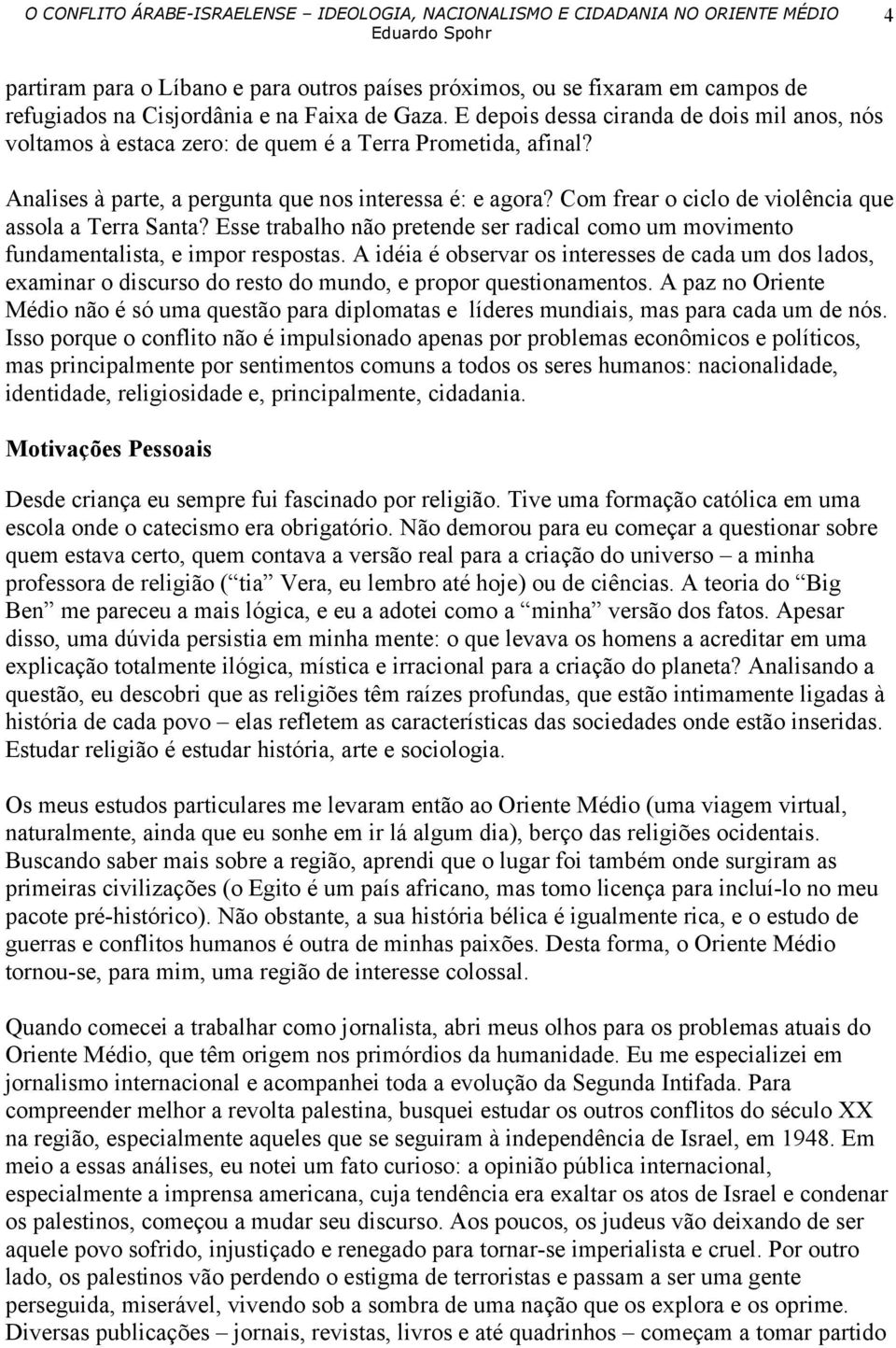 Com frear o ciclo de violência que assola a Terra Santa? Esse trabalho não pretende ser radical como um movimento fundamentalista, e impor respostas.