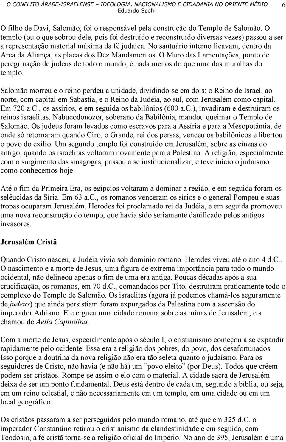 No santuário interno ficavam, dentro da Arca da Aliança, as placas dos Dez Mandamentos.