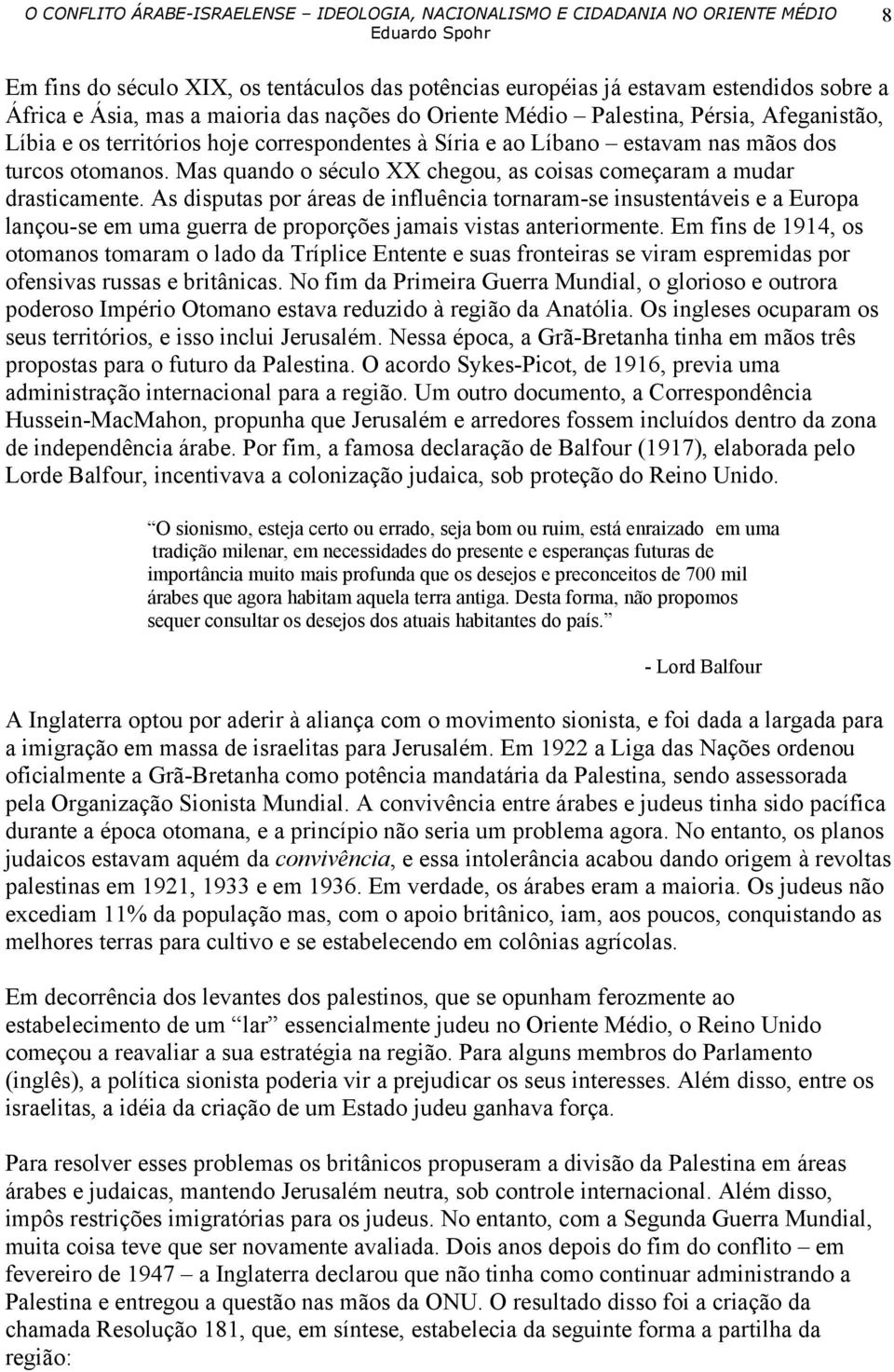 As disputas por áreas de influência tornaram-se insustentáveis e a Europa lançou-se em uma guerra de proporções jamais vistas anteriormente.