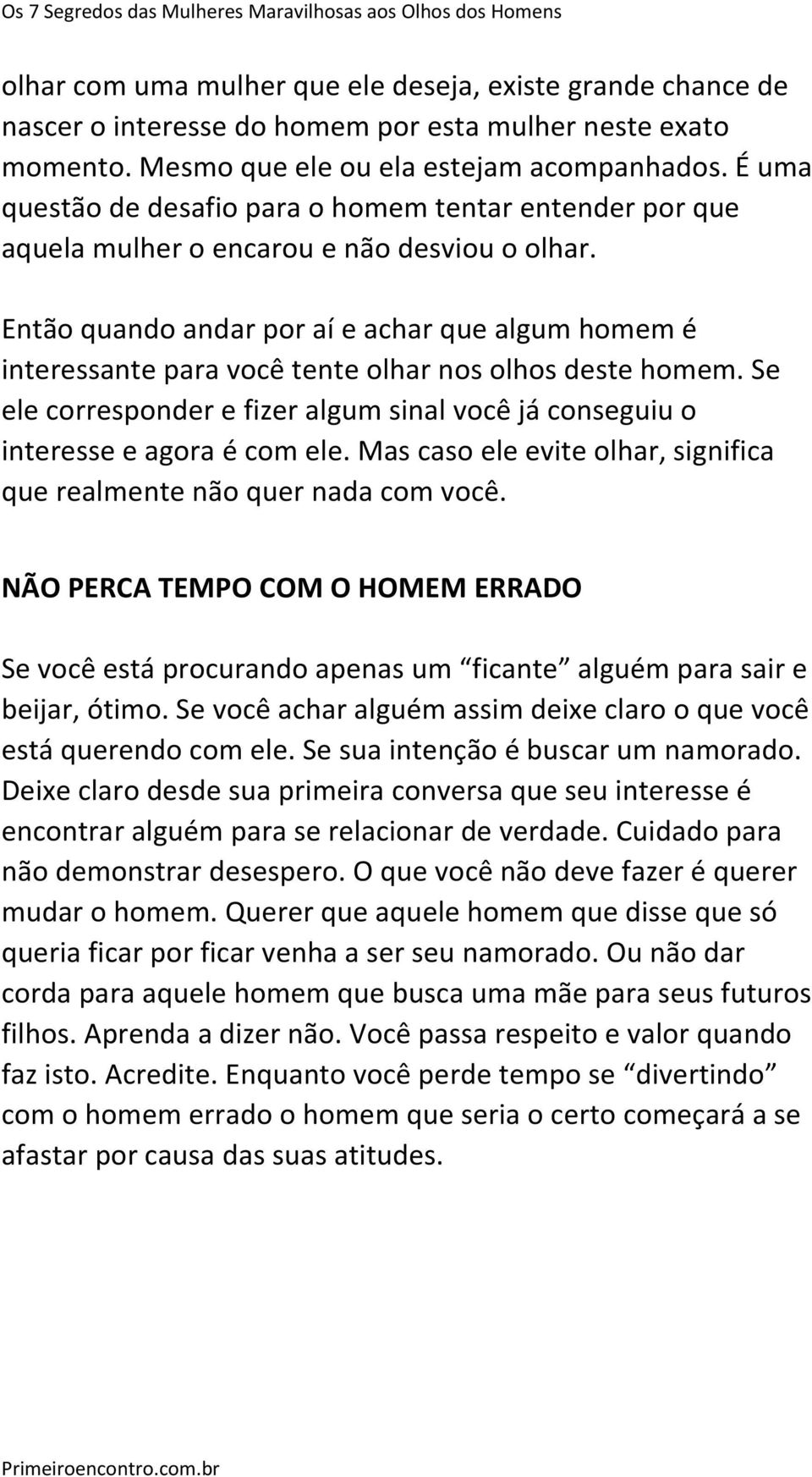 Então quando andar por aí e achar que algum homem é interessante para você tente olhar nos olhos deste homem. Se ele corresponder e fizer algum sinal você já conseguiu o interesse e agora é com ele.