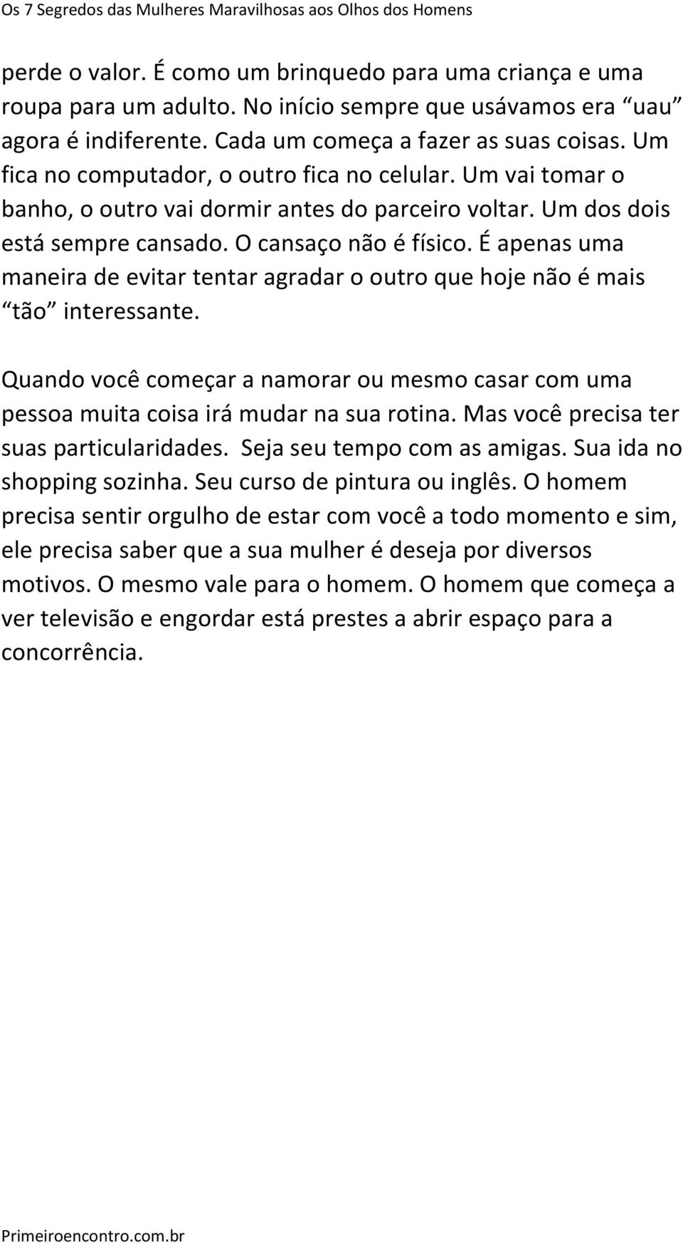 É apenas uma maneira de evitar tentar agradar o outro que hoje não é mais tão interessante. Quando você começar a namorar ou mesmo casar com uma pessoa muita coisa irá mudar na sua rotina.