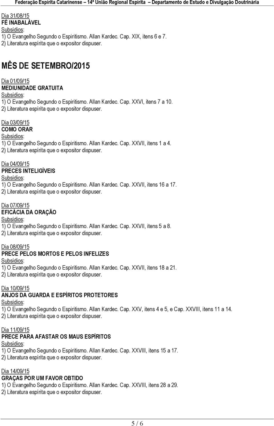 Dia 04/09/15 PRECES INTELIGÍVEIS 1) O Evangelho Segundo o Espiritismo. Allan Kardec. Cap. XXVII, itens 16 a 17. Dia 07/09/15 EFICÁCIA DA ORAÇÃO 1) O Evangelho Segundo o Espiritismo. Allan Kardec. Cap. XXVII, itens 5 a 8.