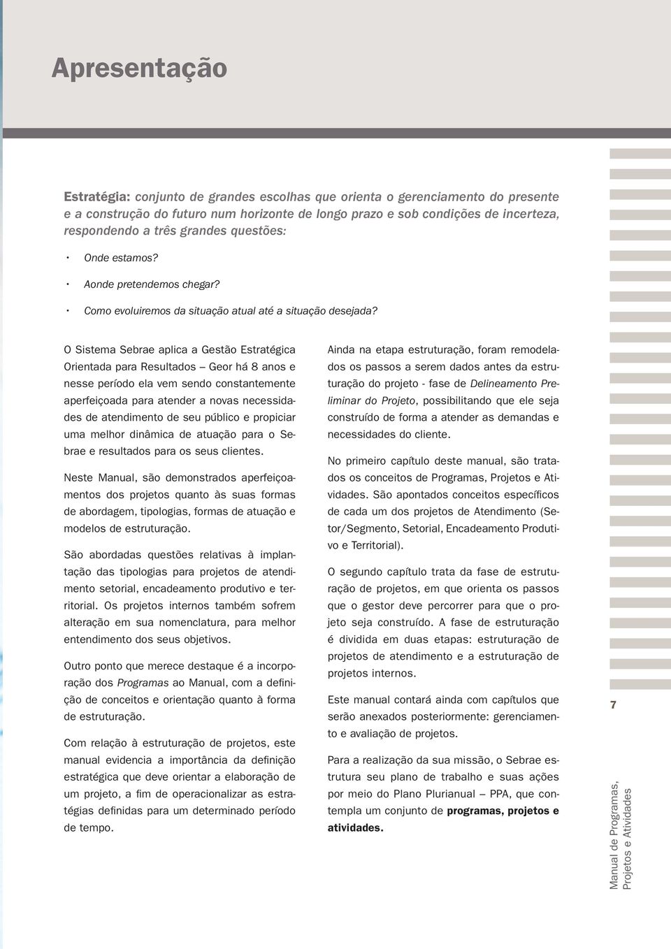 O Sistema Sebrae aplica a Gestão Estratégica Orientada para Resultados Geor há 8 anos e nesse período ela vem sendo constantemente aperfeiçoada para atender a novas necessidades de atendimento de seu