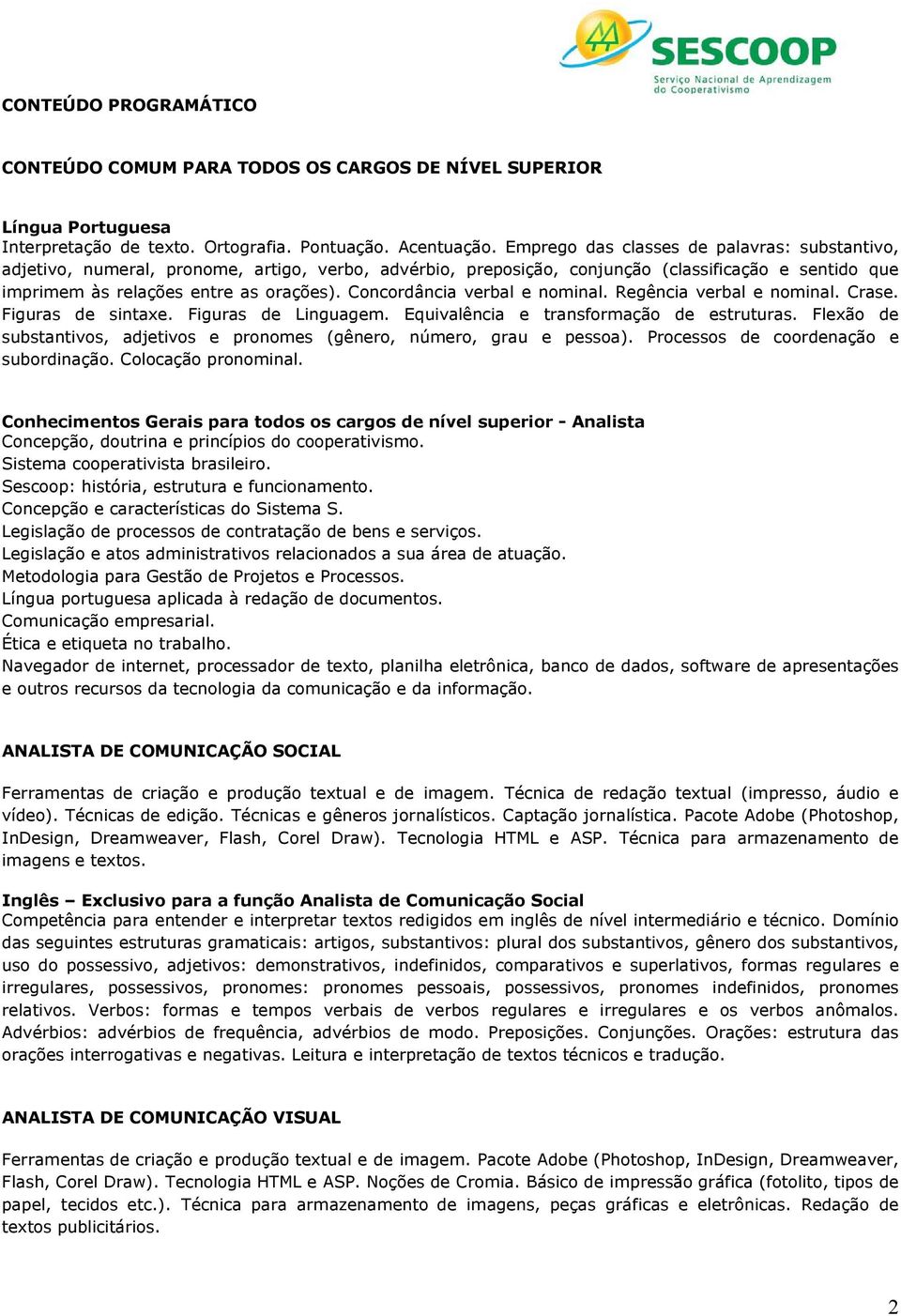 Concordância verbal e nominal. Regência verbal e nominal. Crase. Figuras de sintaxe. Figuras de Linguagem. Equivalência e transformação de estruturas.