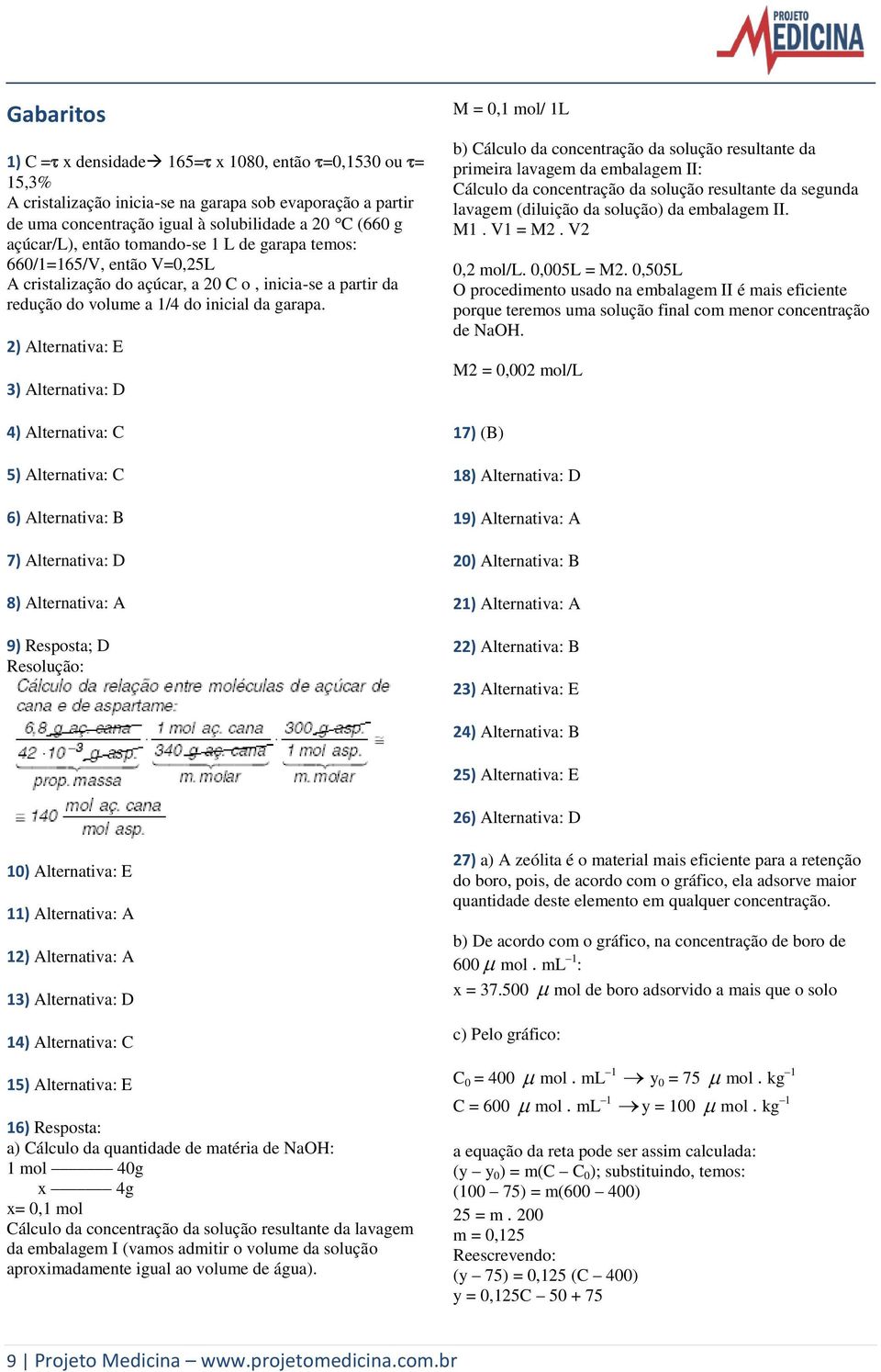 2) Alternativa: E 3) Alternativa: D 4) Alternativa: C 5) Alternativa: C 6) Alternativa: B 7) Alternativa: D 8) Alternativa: A 9) Resposta; D Resolução: M = 0,1 mol/ 1L b) Cálculo da concentração da