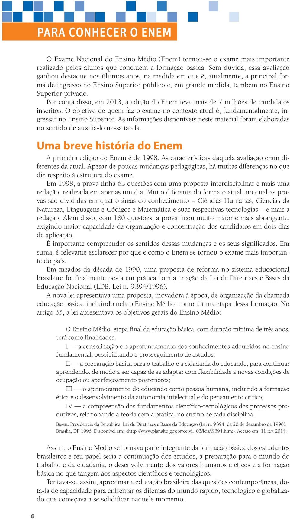 privado. Por conta disso, em 013, a edição do Enem teve mais de 7 milhões de candidatos inscritos. O objetivo de quem faz o exame no contexto atual é, fundamentalmente, ingressar no Ensino Superior.