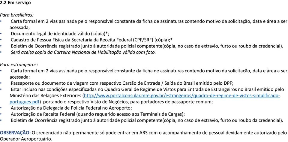 Para estrangeiros: Carta formal em 2 vias assinada pelo responsável constante da ficha de assinaturas contendo motivo da solicitação, data e área a ser acessada; Passaporte ou documento de viagem com