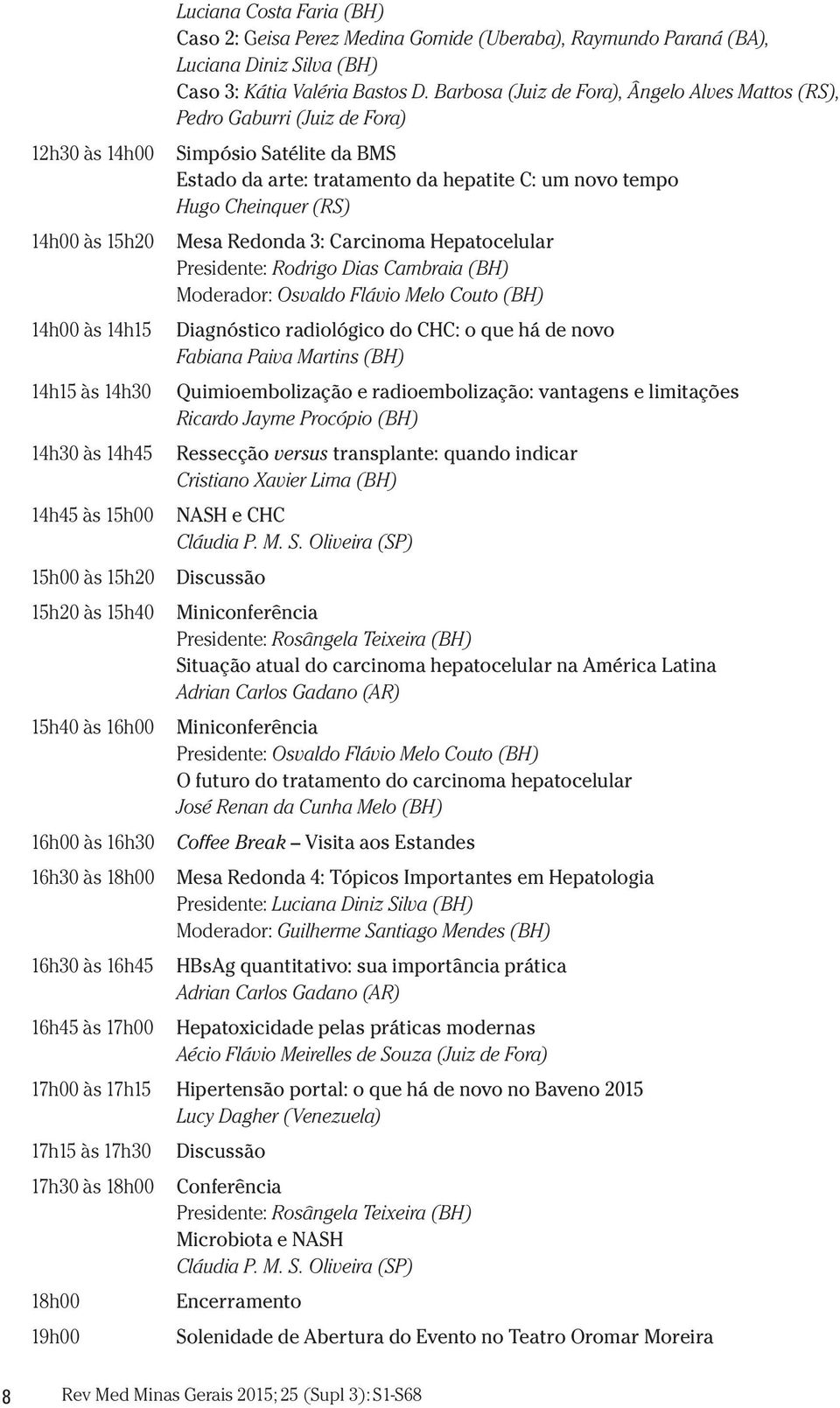 Barbosa (Juiz de Fora), Ângelo Alves Mattos (RS), Pedro Gaburri (Juiz de Fora) Simpósio Satélite da BMS Estado da arte: tratamento da hepatite C: um novo tempo Hugo Cheinquer (RS) Mesa Redonda 3: