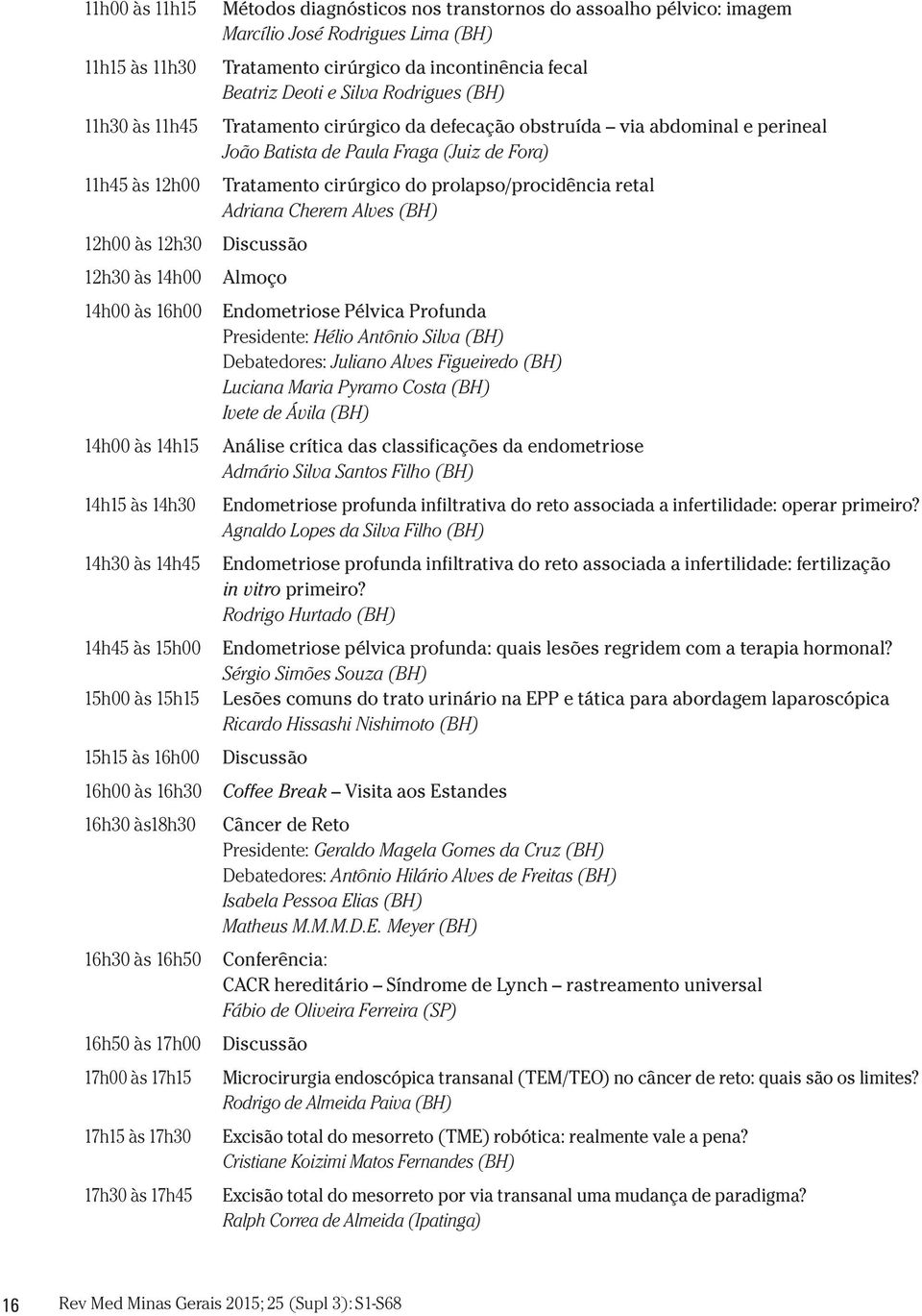 (BH) Tratamento cirúrgico da incontinência fecal Beatriz Deoti e Silva Rodrigues (BH) Tratamento cirúrgico da defecação obstruída via abdominal e perineal João Batista de Paula Fraga (Juiz de Fora)