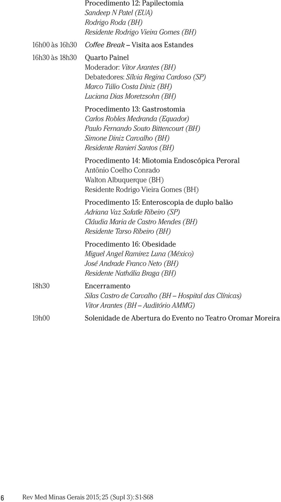 Fernando Souto Bittencourt (BH) Simone Diniz Carvalho (BH) Residente Ranieri Santos (BH) Procedimento 14: Miotomia Endoscópica Peroral Antônio Coelho Conrado Walton Albuquerque (BH) Residente Rodrigo