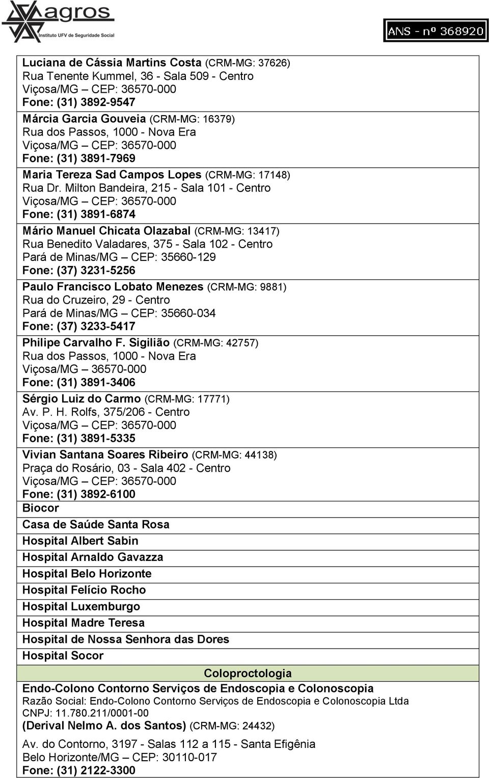 Milton Bandeira, 215 - Sala 101 - Centro Fone: (31) 3891-6874 Mário Manuel Chicata Olazabal (CRM-MG: 13417) Rua Benedito Valadares, 375 - Sala 102 - Centro Pará de Minas/MG CEP: 35660-129 Fone: (37)