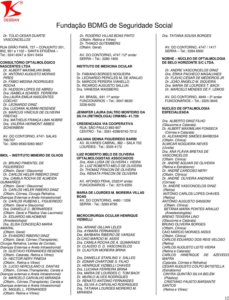 LUCIANA ALKMIM RESENDE Dr. MARCUS VINÍCIUS DE OLIVEIRA FREITAS Dra. MATHEUS FRANÇA LIMA NOBRE Dra. VALÉRIA HERMONT ABBES SCHEINBEIN AV. DO CONTORNO, 4747- SALAS 706/707 Tel.