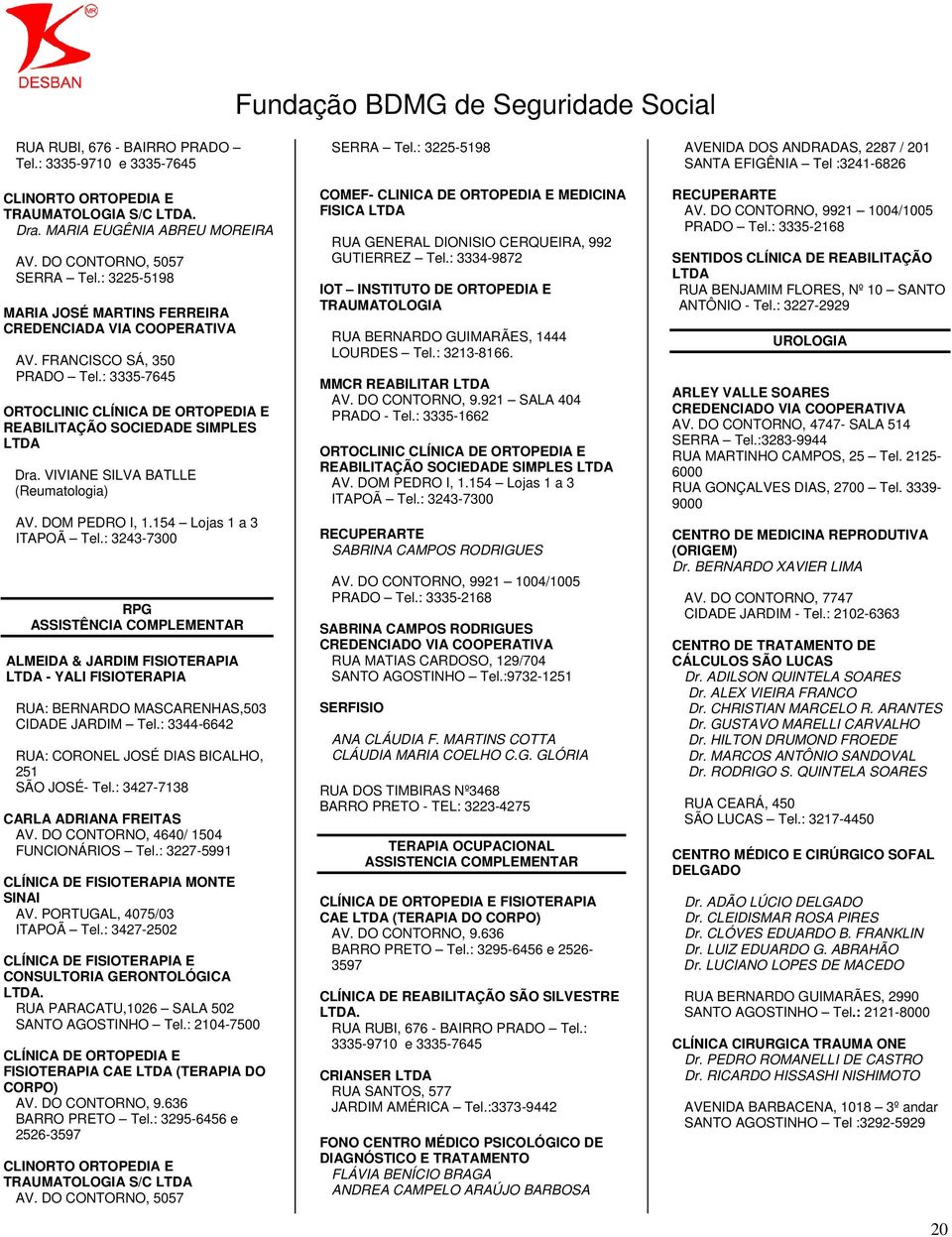 DOM PEDRO I, 1.154 Lojas 1 a 3 ITAPOÃ Tel.: 3243-7300 RPG ASSISTÊNCIA COMPLEMENTAR ALMEIDA & JARDIM FISIOTERAPIA - YALI FISIOTERAPIA RUA: BERNARDO MASCARENHAS,503 CIDADE JARDIM Tel.