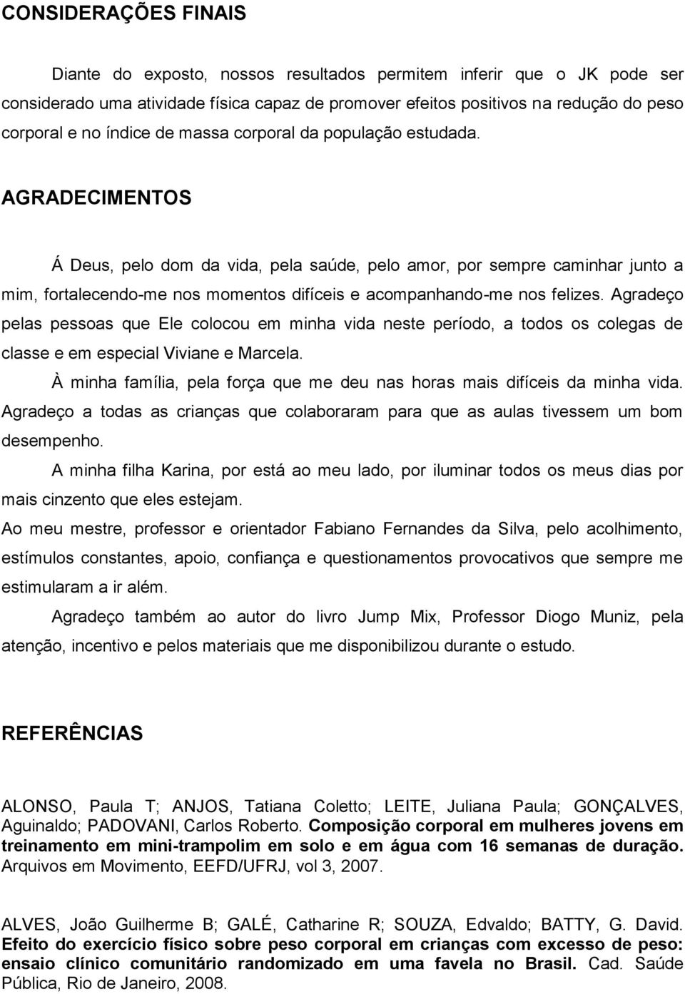 AGRADECIMENTOS Á Deus, pelo dom da vida, pela saúde, pelo amor, por sempre caminhar junto a mim, fortalecendo-me nos momentos difíceis e acompanhando-me nos felizes.