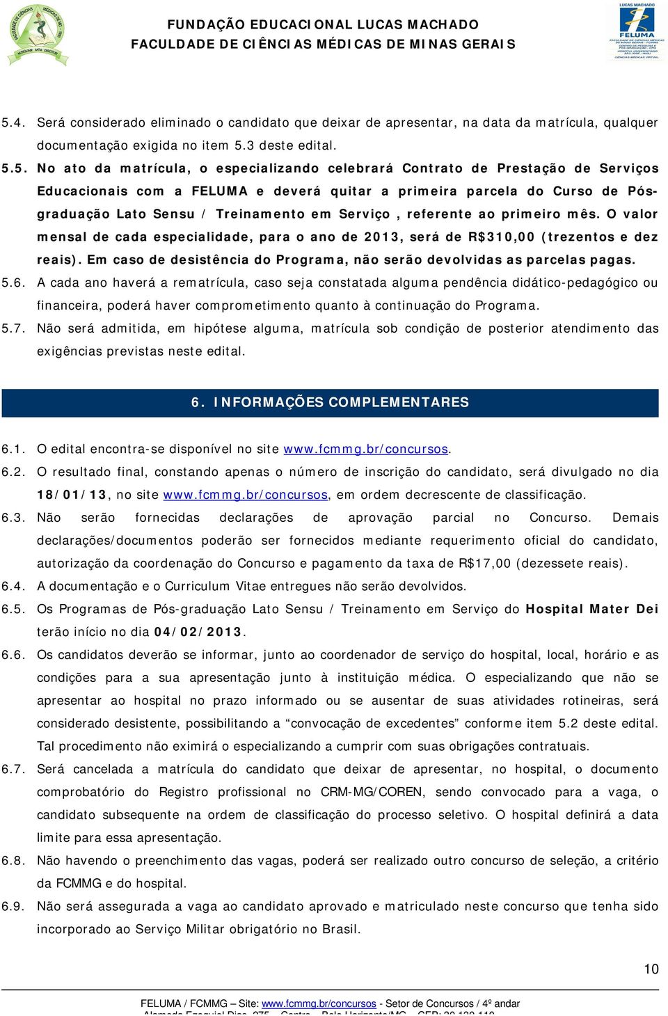 O valor mensal de cada especialidade, para o ano de 2013, será de R$310,00 (trezentos e dez reais). Em caso de desistência do Programa, não serão devolvidas as parcelas pagas. 5.6.