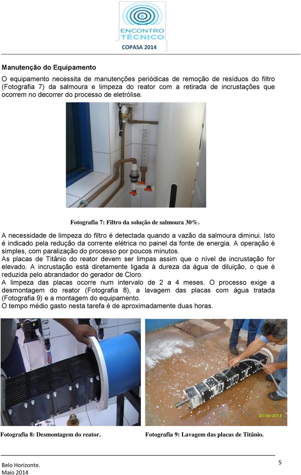 Isto é indicado pela redução da corrente elétrica no painel da fonte de energia. A operação é simples, com paralização do processo por poucos minutos.