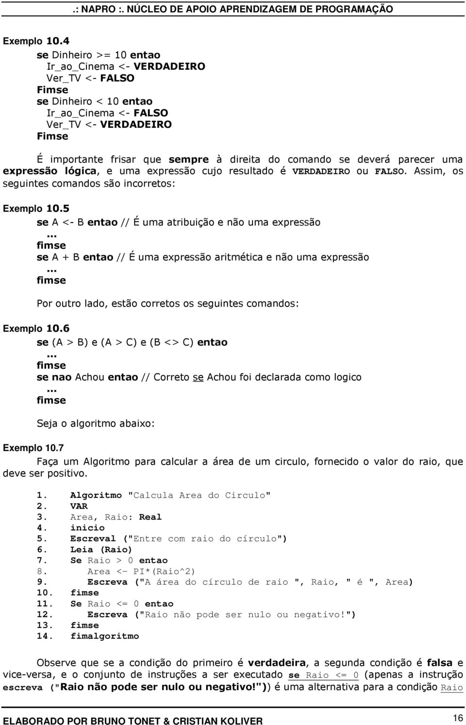 se deverá parecer uma expressão lógica, e uma expressão cujo resultado é VERDADEIRO ou FALSO. Assim, os seguintes comandos são incorretos: 5 se A <- B entao // É uma atribuição e não uma expressão.