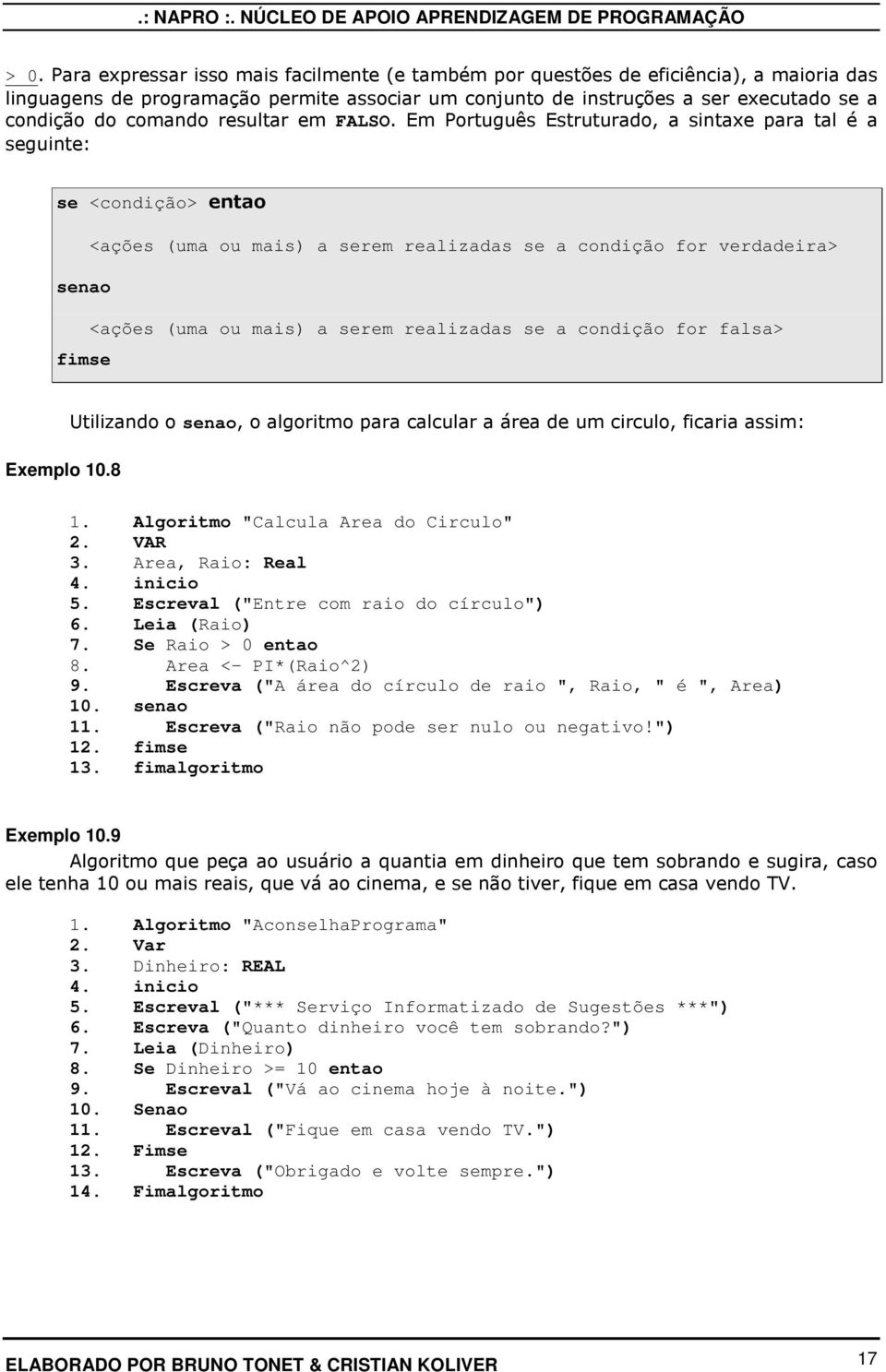 Em Português Estruturado, a sintaxe para tal é a seguinte: se <condição> entao <ações (uma ou mais) a serem realizadas se a condição for verdadeira> senao <ações (uma ou mais) a serem realizadas se a