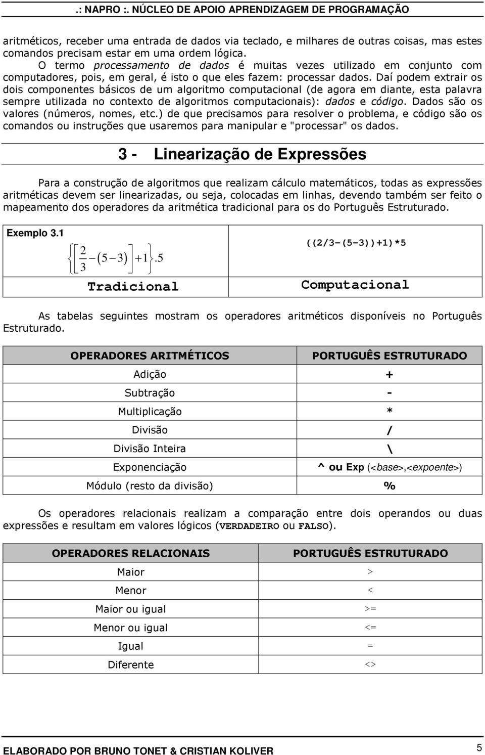 Daí podem extrair os dois componentes básicos de um algoritmo computacional (de agora em diante, esta palavra sempre utilizada no contexto de algoritmos computacionais): dados e código.