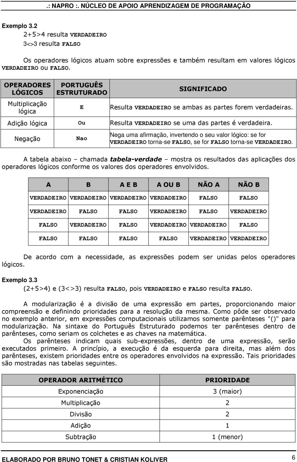 Negação Nao Nega uma afirmação, invertendo o seu valor lógico: se for VERDADEIRO torna-se FALSO, se for FALSO torna-se VERDADEIRO.