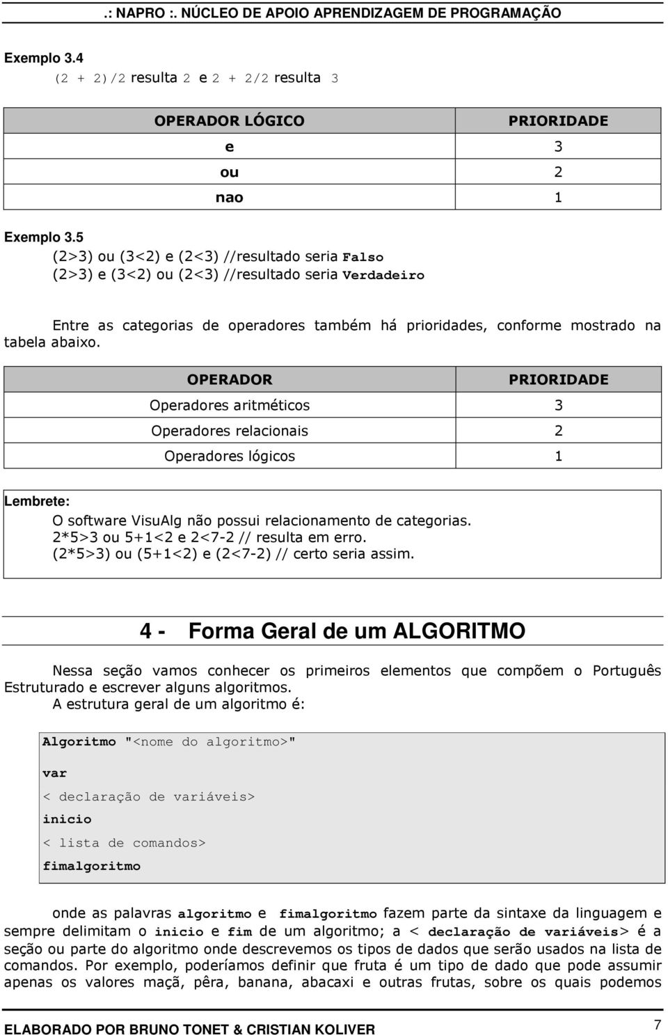 OPERADOR PRIORIDADE Operadores aritméticos 3 Operadores relacionais 2 Operadores lógicos 1 Lembrete: O software VisuAlg não possui relacionamento de categorias.