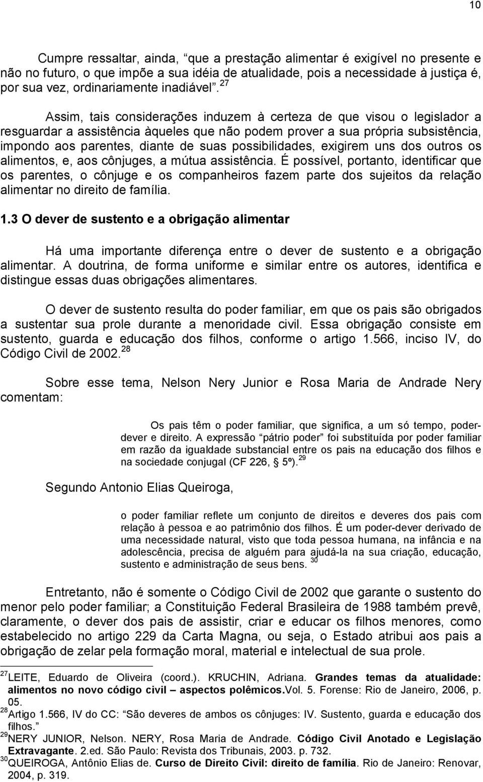 27 Assim, tais considerações induzem à certeza de que visou o legislador a resguardar a assistência àqueles que não podem prover a sua própria subsistência, impondo aos parentes, diante de suas