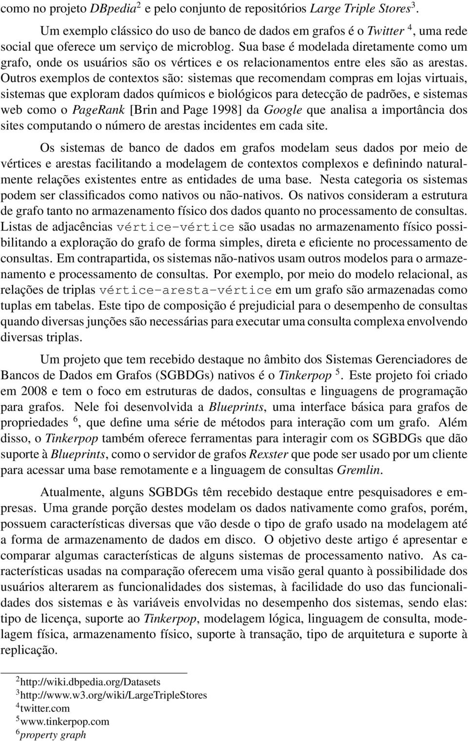 Sua base é modelada diretamente como um grafo, onde os usuários são os vértices e os relacionamentos entre eles são as arestas.