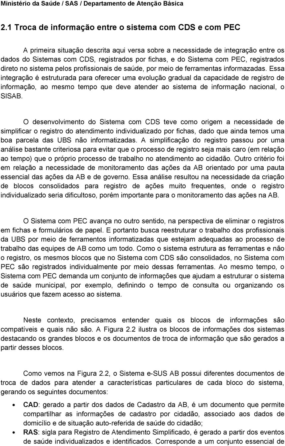 Essa integração é estruturada para oferecer uma evolução gradual da capacidade de registro de informação, ao mesmo tempo que deve atender ao sistema de informação nacional, o SISAB.