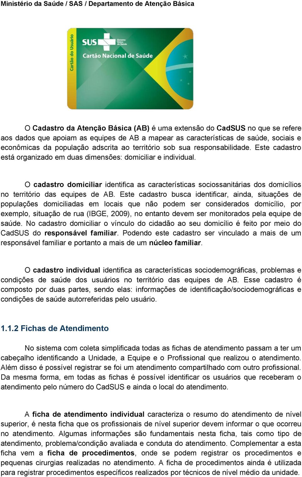 O cadastro domiciliar identifica as características sociossanitárias dos domicílios no território das equipes de AB.