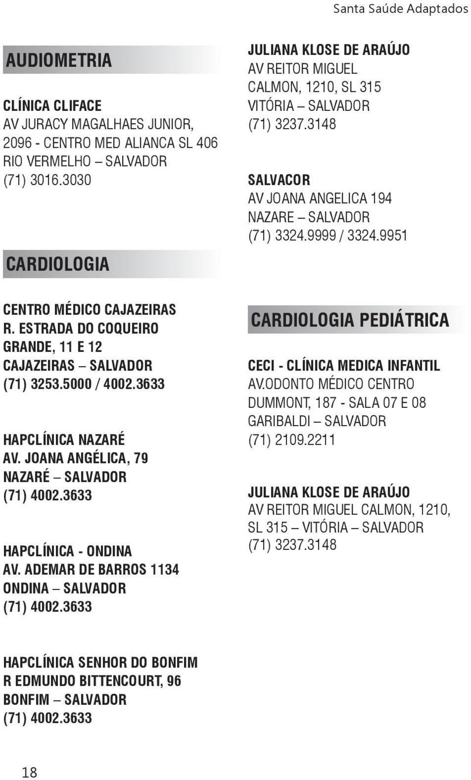 9951 CENTRO MÉDICO CAJAZEIRAS R. ESTRADA DO COQUEIRO GRANDE, 11 E 12 CAJAZEIRAS SALVADOR (71) 3253.5000 / 4002.3633 HAPCLÍNICA NAZARÉ AV. JOANA ANGÉLICA, 79 NAZARÉ SALVADOR HAPCLÍNICA - ONDINA AV.