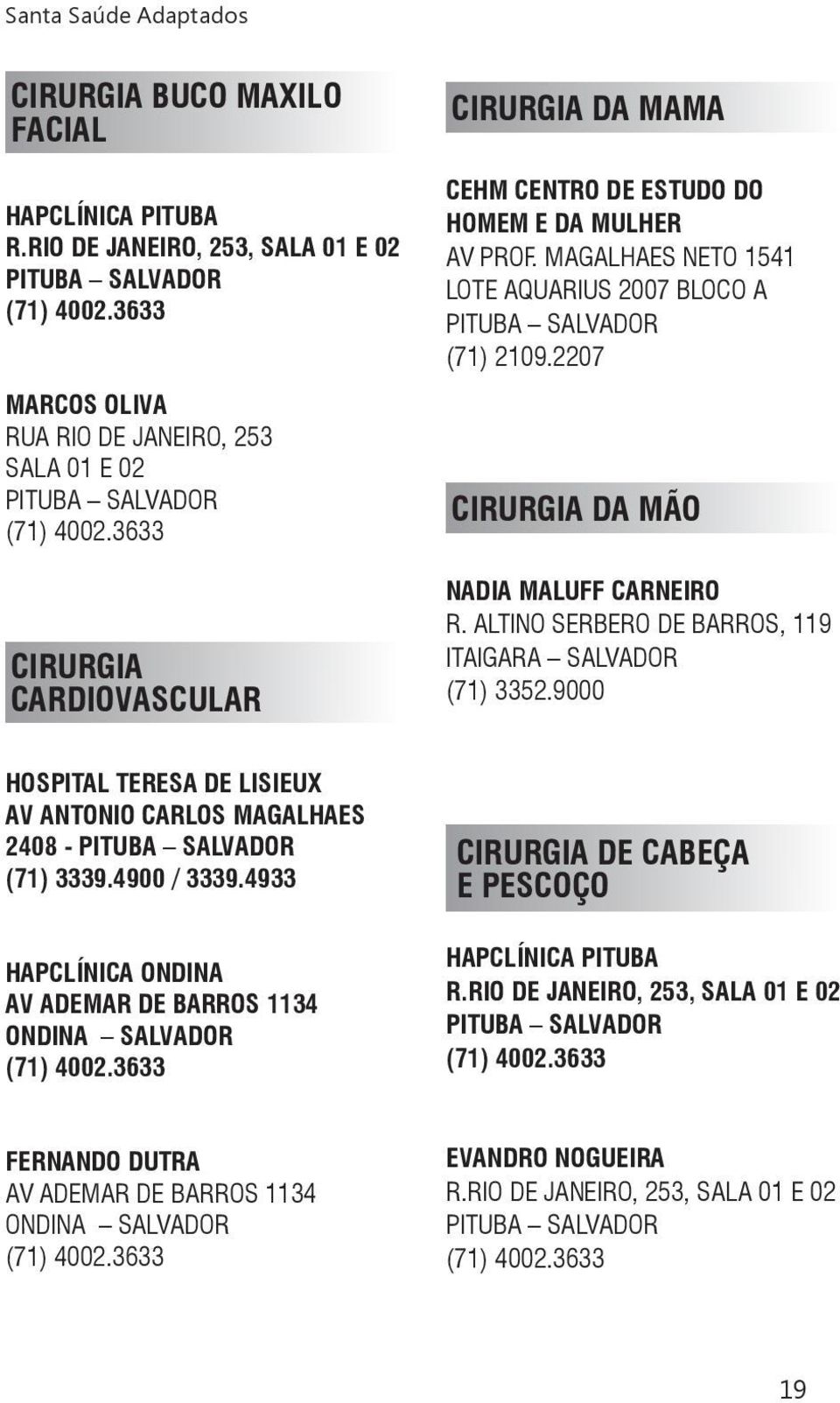MAGALHAES NETO 1541 LOTE AQUARIUS 2007 BLOCO A (71) 2109.2207 CIRURGIA DA MÃO NADIA MALUFF CARNEIRO R. ALTINO SERBERO DE BARROS, 119 ITAIGARA SALVADOR (71) 3352.