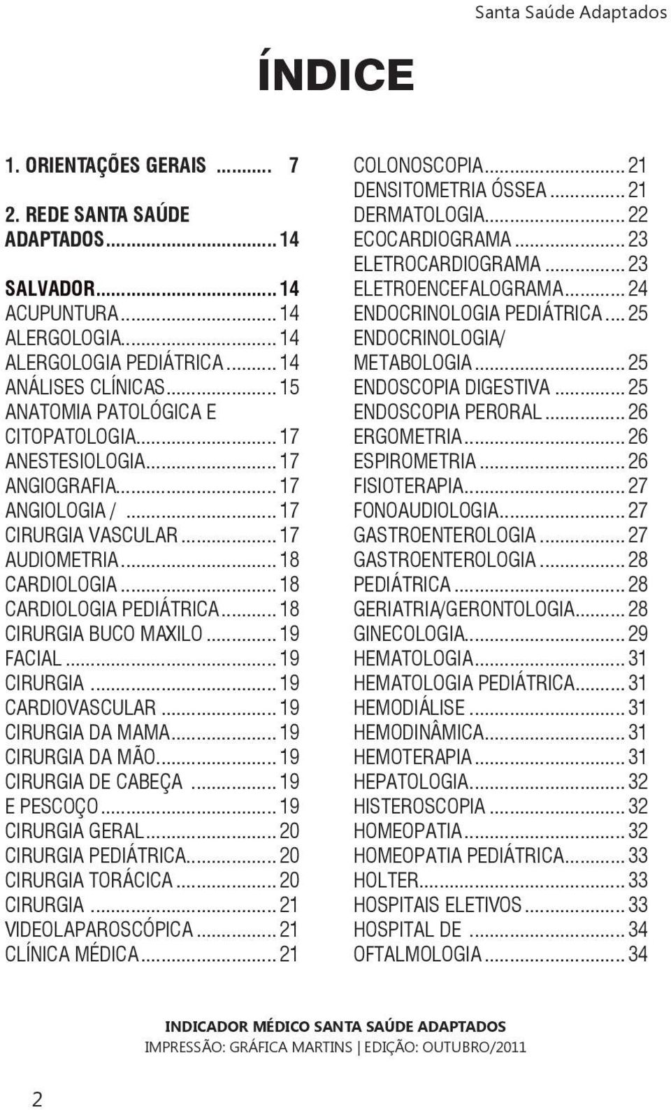 .. 18 CIRURGIA BUCO MAXILO... 19 FACIAL... 19 CIRURGIA... 19 CARDIOVASCULAR... 19 CIRURGIA DA MAMA... 19 CIRURGIA DA MÃO... 19 CIRURGIA DE CABEÇA... 19 E PESCOÇO... 19 CIRURGIA GERAL.