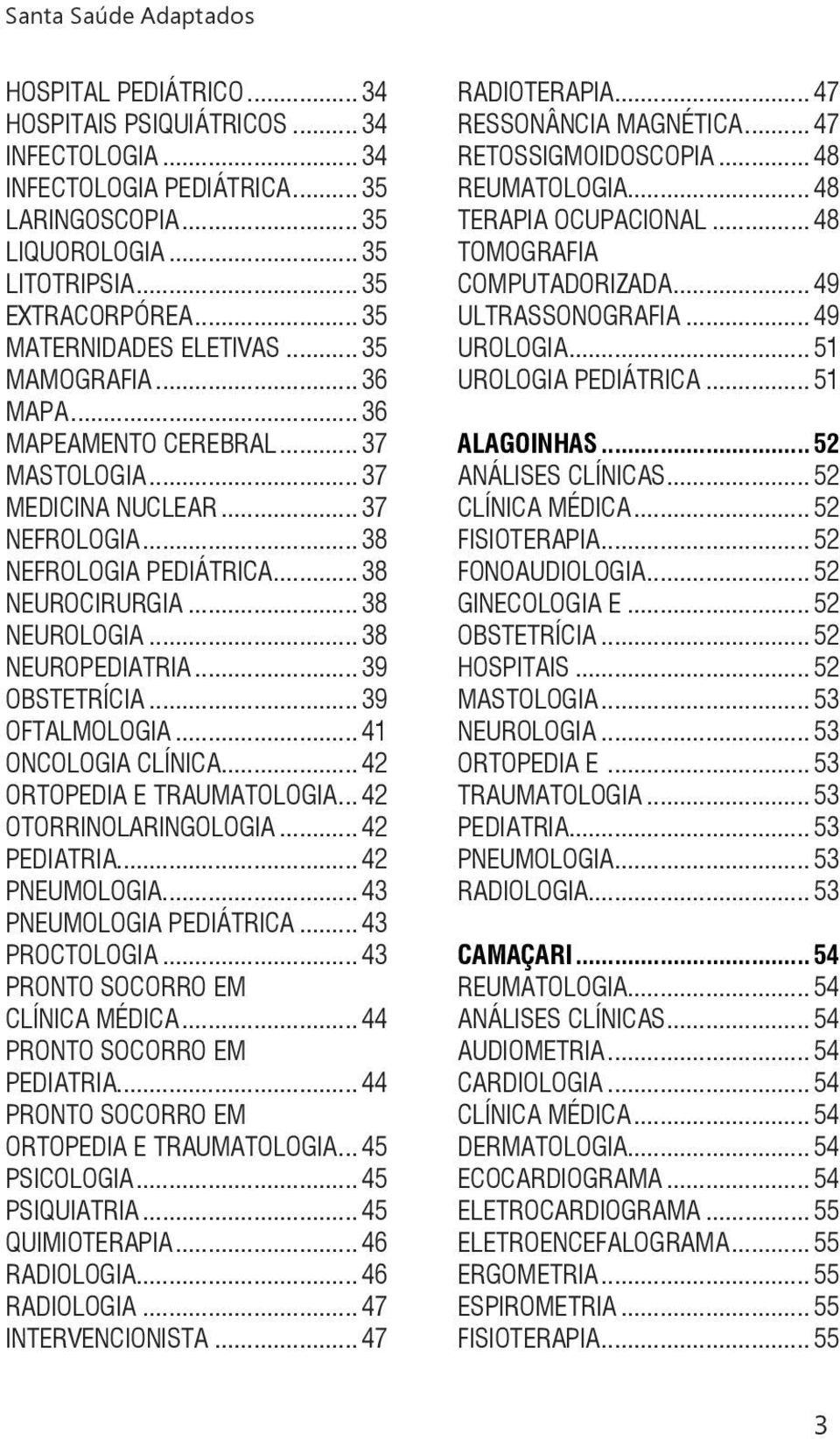 .. 38 NEUROLOGIA... 38 NEUROPEDIATRIA... 39 OBSTETRÍCIA... 39 OFTALMOLOGIA... 41 ONCOLOGIA CLÍNICA... 42 ORTOPEDIA E TRAUMATOLOGIA... 42 OTORRINOLARINGOLOGIA... 42 PEDIATRIA... 42 PNEUMOLOGIA.