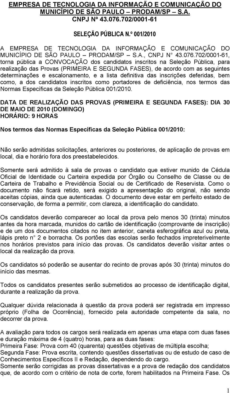 702/0001-61, torna pública a CONVOCAÇÃO dos candidatos inscritos na Seleção Pública, para realização das Provas (PRIMEIRA E SEGUNDA FASES), de acordo com as seguintes determinações e escalonamento, e