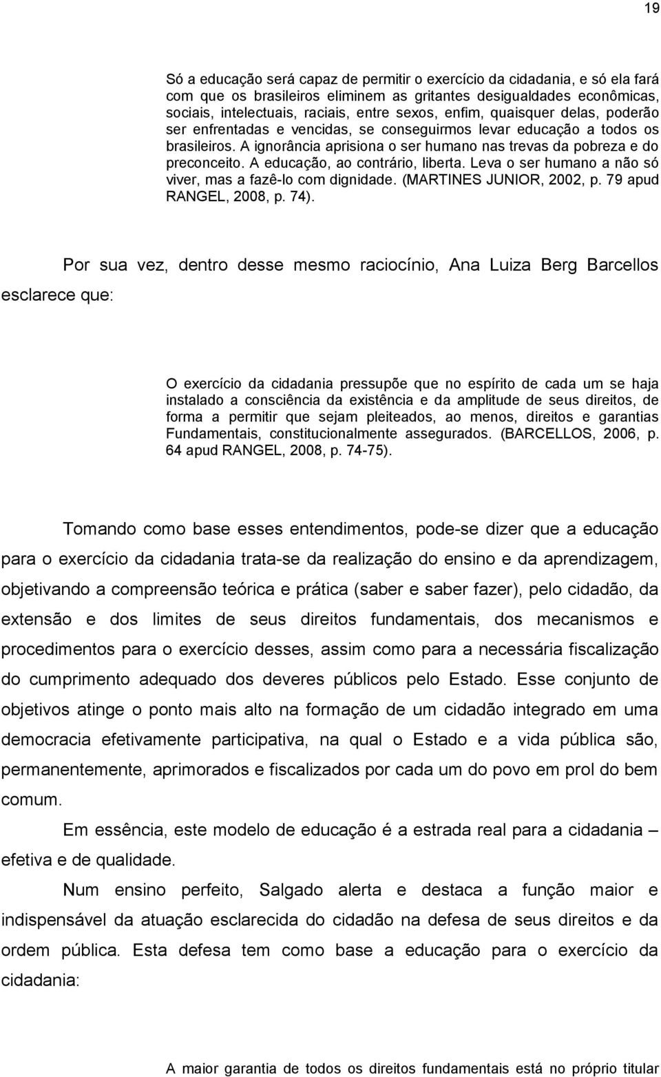 A educação, ao contrário, liberta. Leva o ser humano a não só viver, mas a fazê-lo com dignidade. (MARTINES JUNIOR, 2002, p. 79 apud RANGEL, 2008, p. 74).