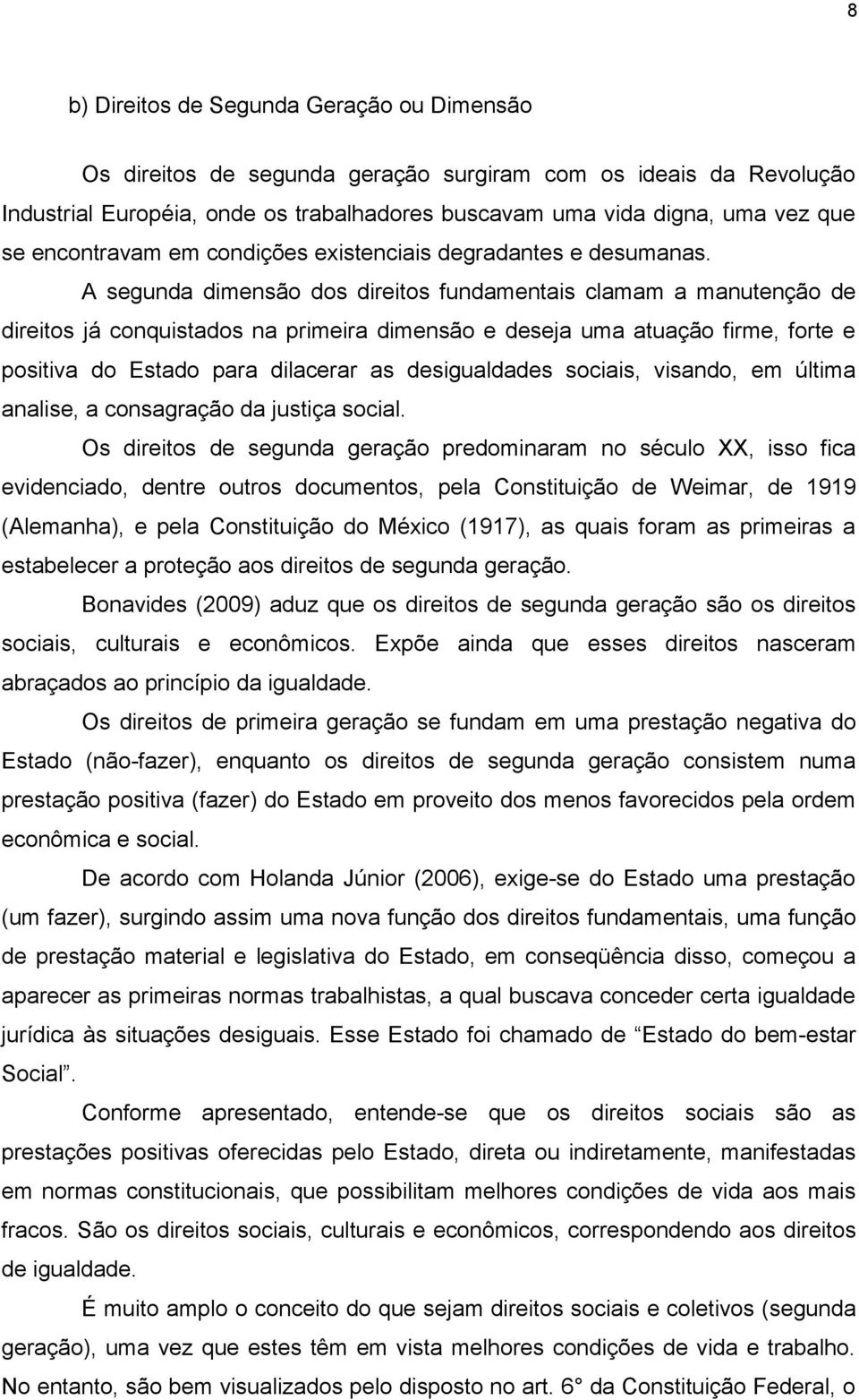 A segunda dimensão dos direitos fundamentais clamam a manutenção de direitos já conquistados na primeira dimensão e deseja uma atuação firme, forte e positiva do Estado para dilacerar as