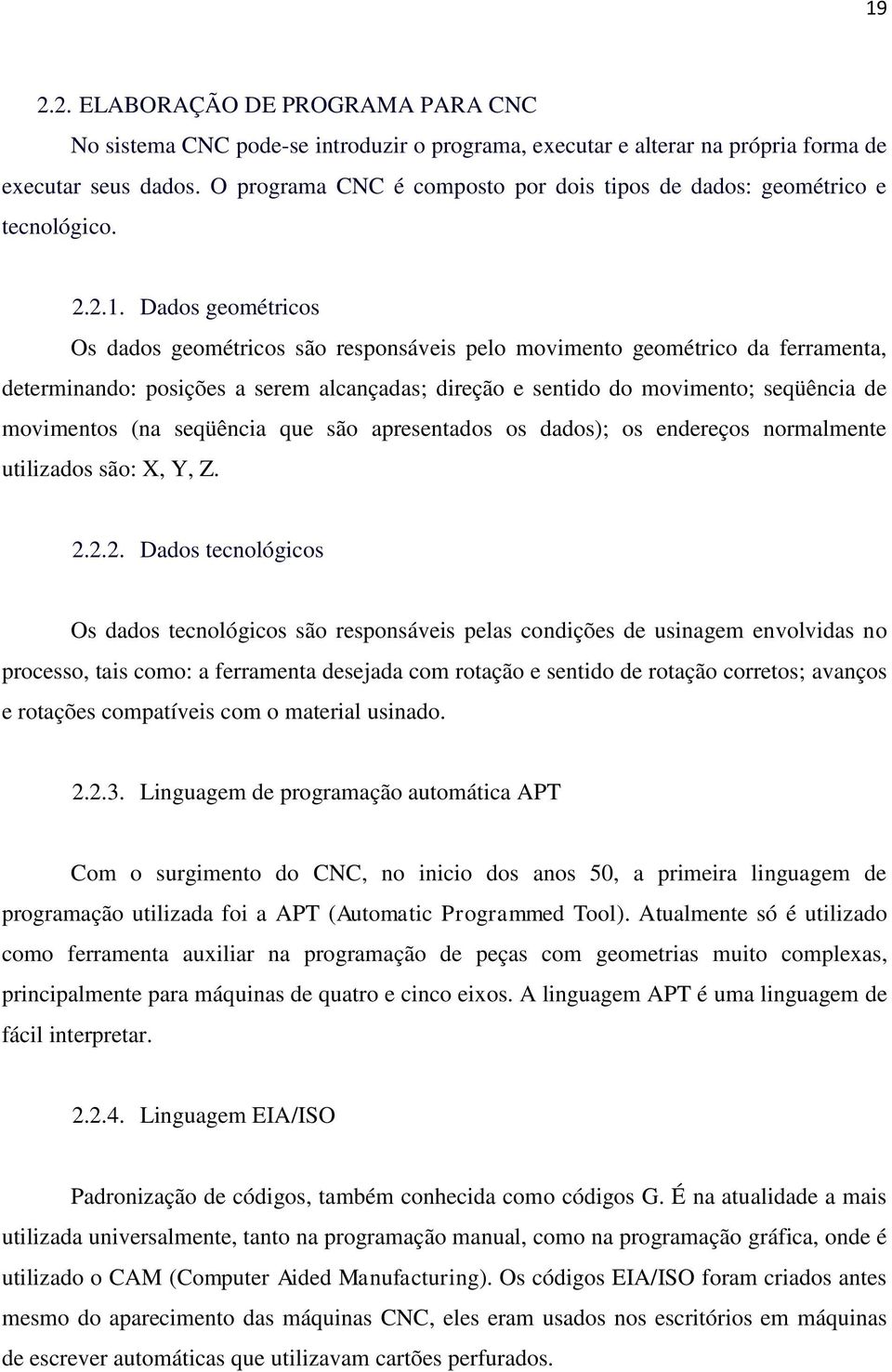 Dados geométricos Os dados geométricos são responsáveis pelo movimento geométrico da ferramenta, determinando: posições a serem alcançadas; direção e sentido do movimento; seqüência de movimentos (na