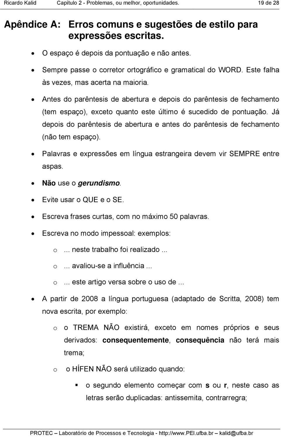 Antes do parêntesis de abertura e depois do parêntesis de fechamento (tem espaço), eceto quanto este último é sucedido de pontuação.