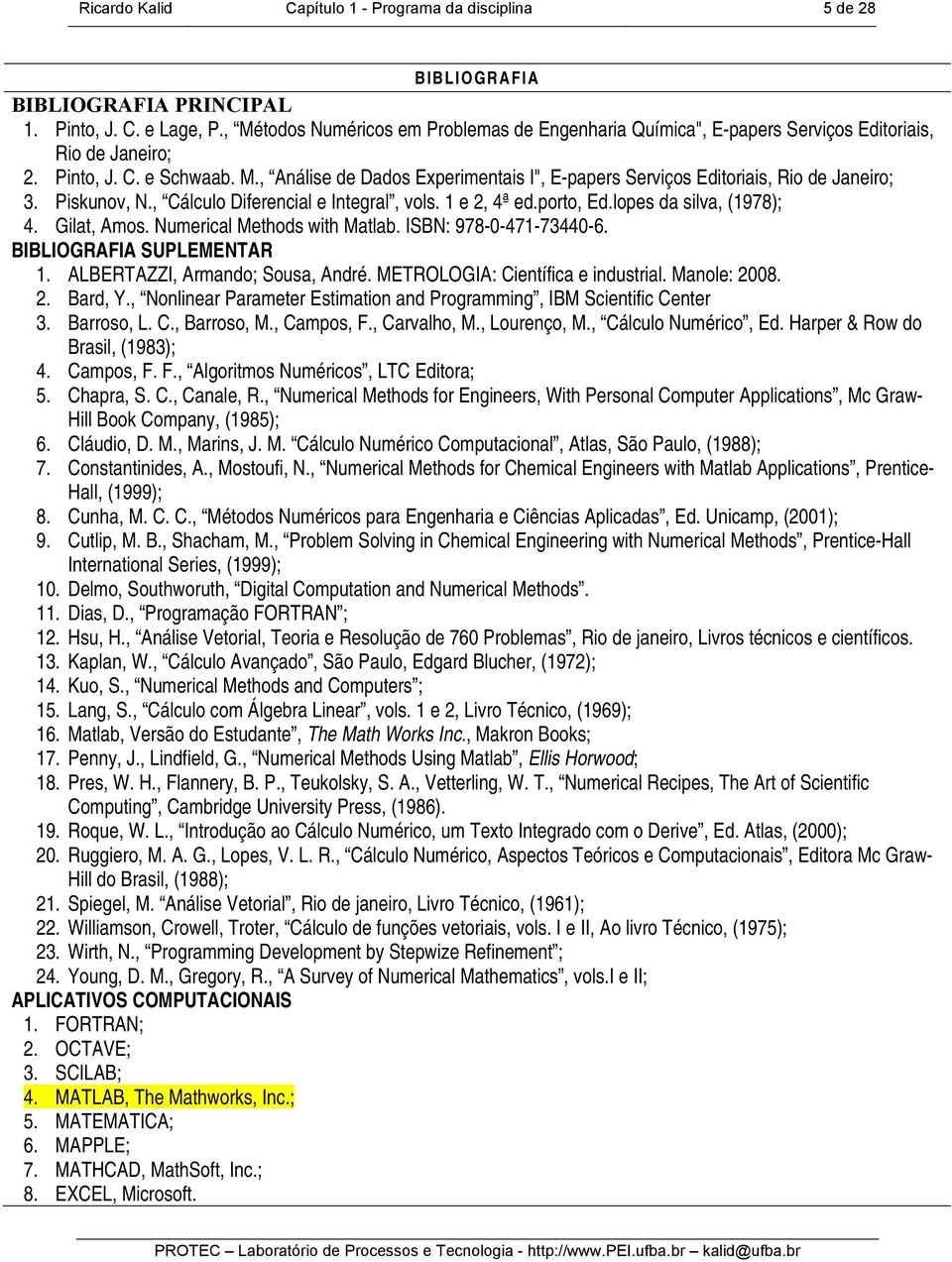 Piskunov, N., Cálculo Diferencial e Integral, vols. 1 e 2, 4ª ed.porto, Ed.lopes da silva, (1978); 4. Gilat, Amos. Numerical Methods with Matlab. ISBN: 978-0-471-73440-6. BIBLIOGRAFIA SUPLEMENTAR 1.