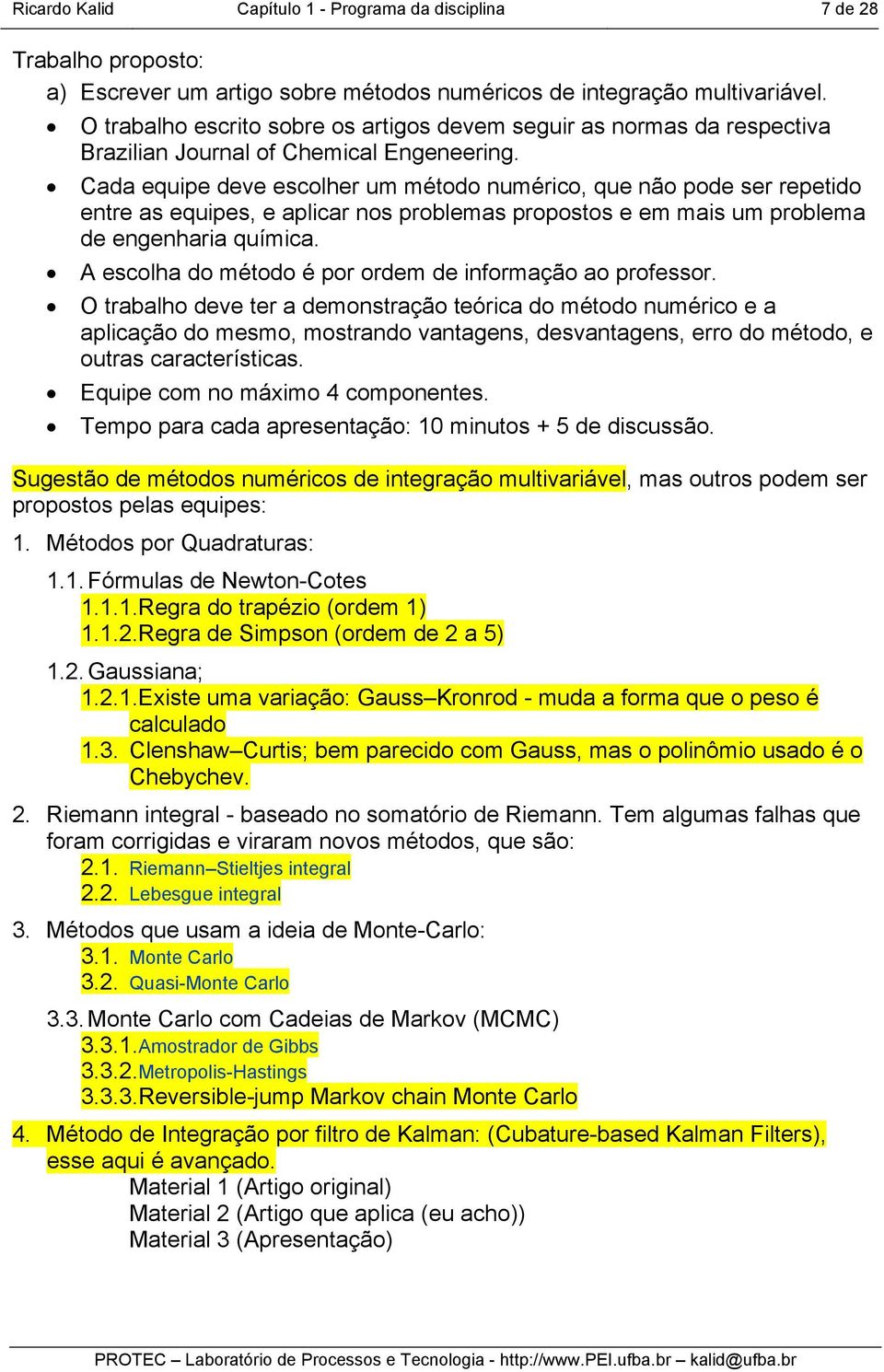 Cada equipe deve escolher um método numérico, que não pode ser repetido entre as equipes, e aplicar nos problemas propostos e em mais um problema de engenharia química.