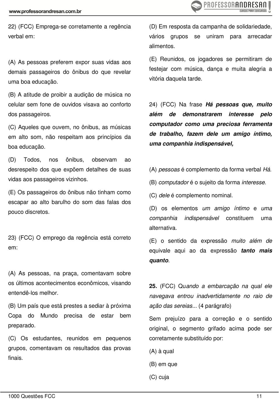 (C) Aqueles que ouvem, no ônibus, as músicas em alto som, não respeitam aos princípios da boa educação.