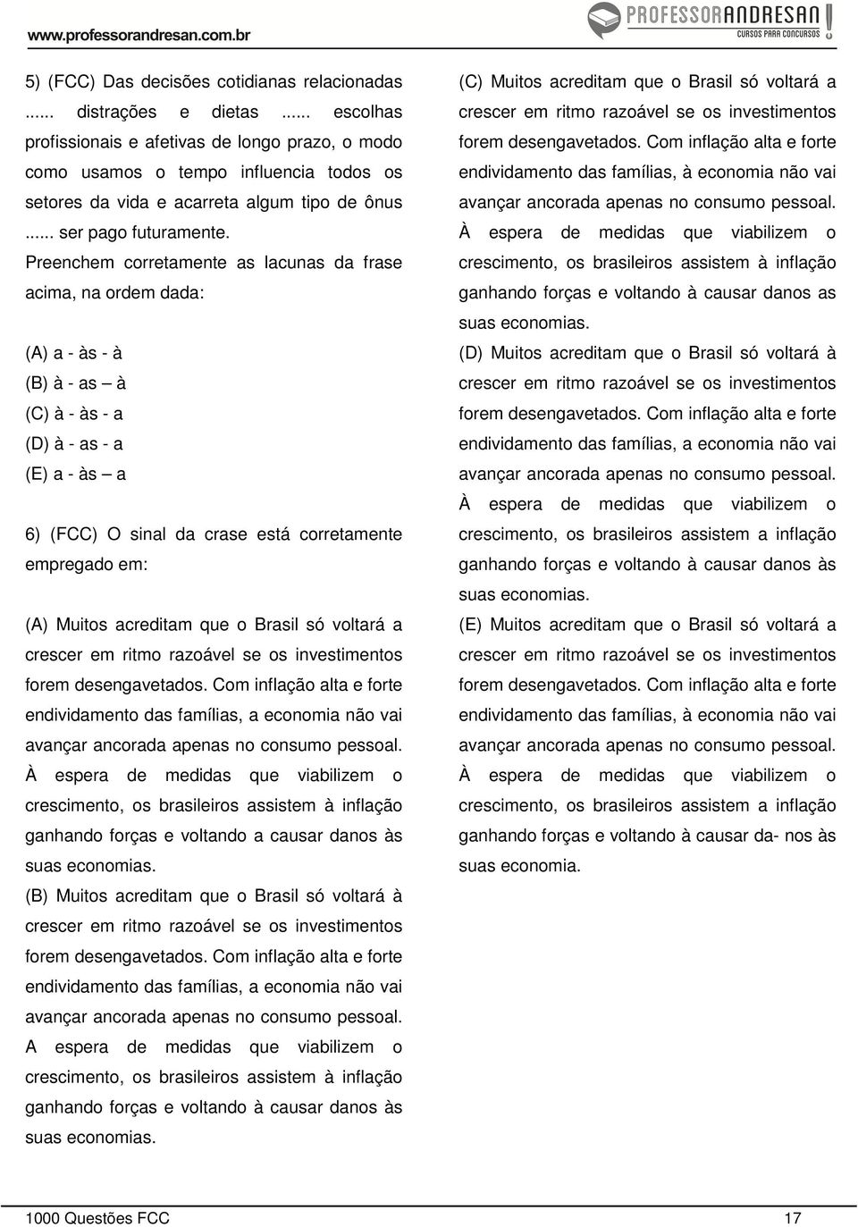 Preenchem corretamente as lacunas da frase acima, na ordem dada: (A) a - às - à (B) à - as à (C) à - às - a (D) à - as - a (E) a - às a 6) (FCC) O sinal da crase está corretamente empregado em: (A)