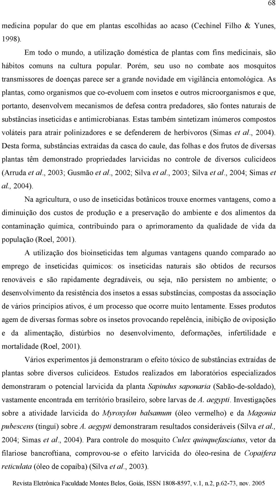 As plantas, como organismos que co-evoluem com insetos e outros microorganismos e que, portanto, desenvolvem mecanismos de defesa contra predadores, são fontes naturais de substâncias inseticidas e