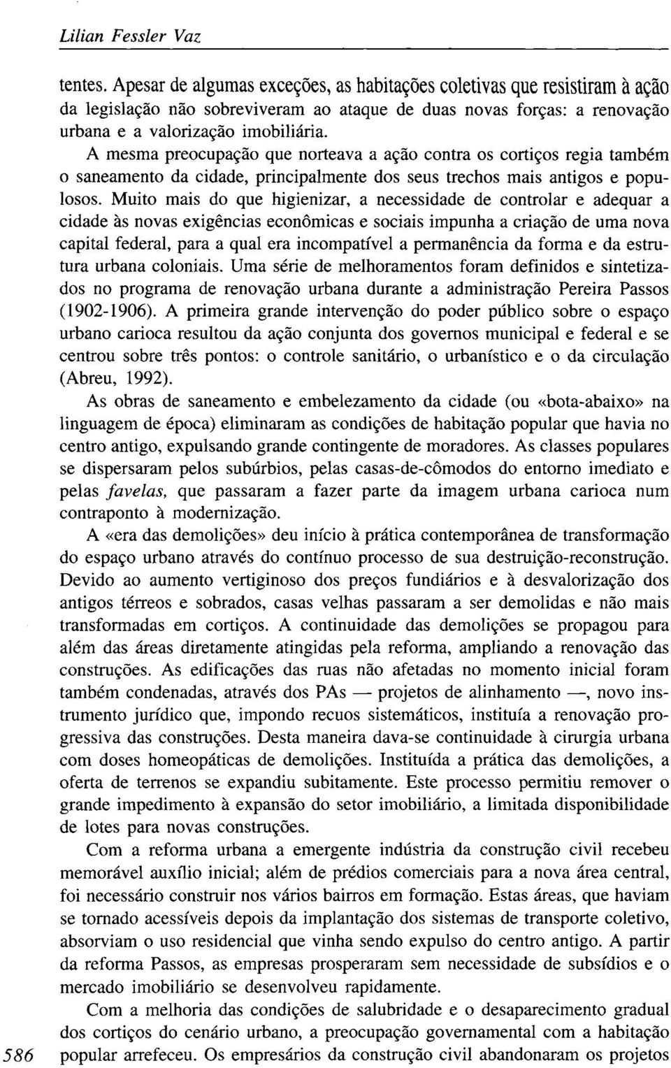 A mesma preocupação que norteava a ação contra os cortiços regia também o saneamento da cidade, principalmente dos seus trechos mais antigos e populosos.